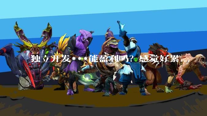 独立开发***能盈利吗？感觉好累...