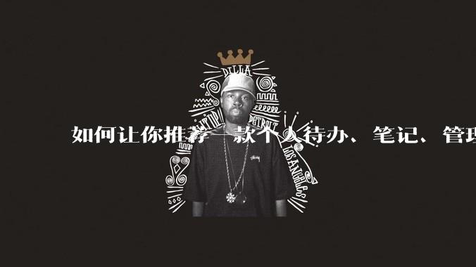 如何让你推荐一款个人待办、笔记、管理软件，你会推荐哪一个呢？