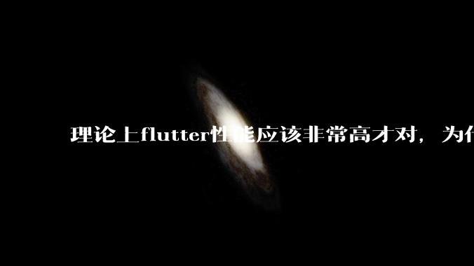 理论上flutter性能应该非常高才对，为什么好些flutter应用性能一般？