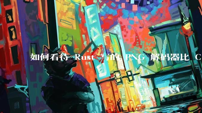如何看待 Rust 写的 PNG 解码器比 C 实现更快？