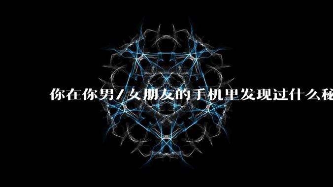 你在你男/女朋友的手机里发现过什么秘密？