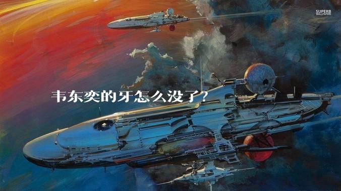 韦东奕的牙怎么没了？