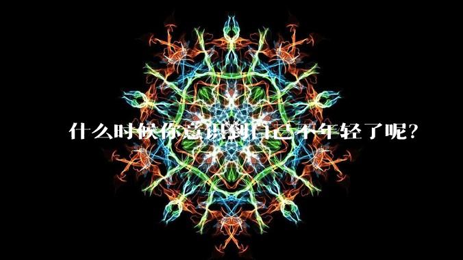 什么时候你意识到自己不年轻了呢？